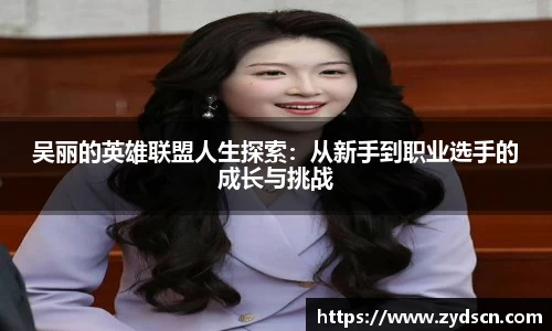 吴丽的英雄联盟人生探索：从新手到职业选手的成长与挑战