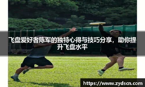 飞盘爱好者陈军的独特心得与技巧分享，助你提升飞盘水平