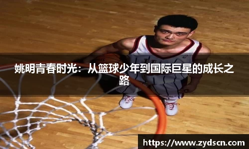 姚明青春时光：从篮球少年到国际巨星的成长之路