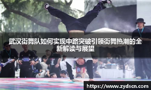 武汉街舞队如何实现中路突破引领街舞热潮的全新解读与展望