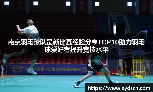 南京羽毛球队最新比赛经验分享TOP10助力羽毛球爱好者提升竞技水平