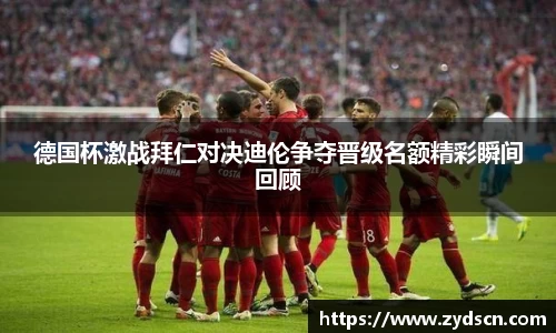 德国杯激战拜仁对决迪伦争夺晋级名额精彩瞬间回顾