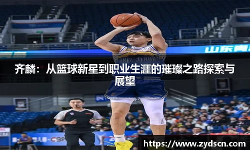齐麟：从篮球新星到职业生涯的璀璨之路探索与展望
