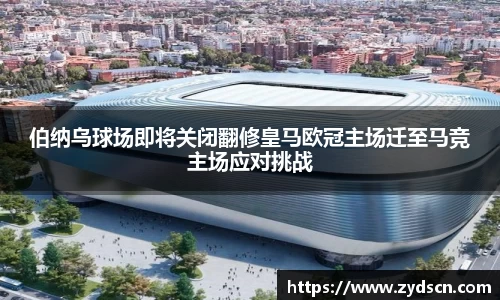 伯纳乌球场即将关闭翻修皇马欧冠主场迁至马竞主场应对挑战