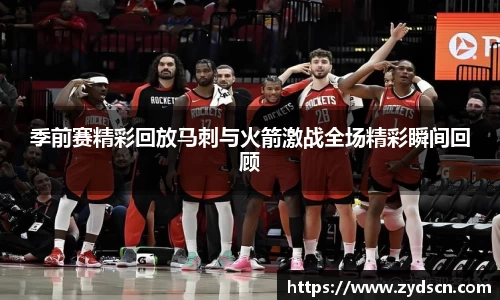 季前赛精彩回放马刺与火箭激战全场精彩瞬间回顾