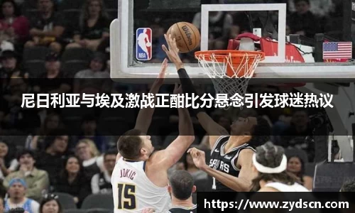 尼日利亚与埃及激战正酣比分悬念引发球迷热议