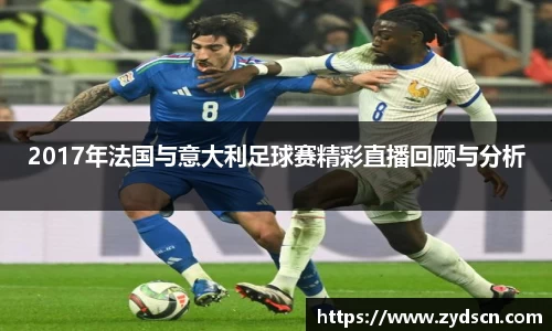 2017年法国与意大利足球赛精彩直播回顾与分析