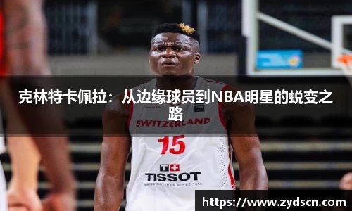 克林特卡佩拉：从边缘球员到NBA明星的蜕变之路
