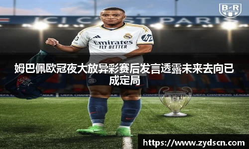 姆巴佩欧冠夜大放异彩赛后发言透露未来去向已成定局